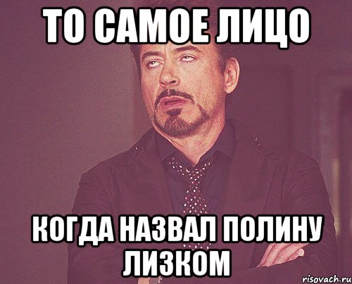 то самое лицо когда назвал Полину лизком, Мем твое выражение лица