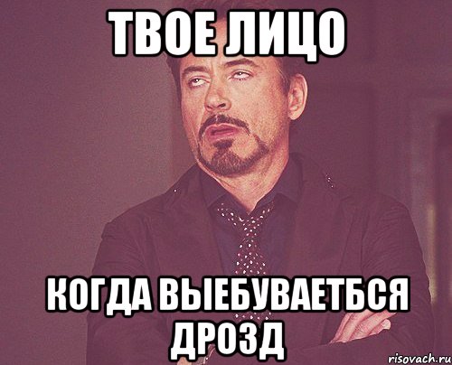 Твое лицо Когда выебуваетбся Дрозд, Мем твое выражение лица