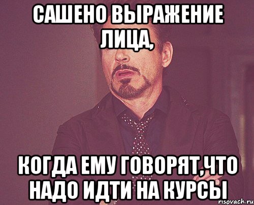 Сашено выражение лица, когда ему говорят,что надо идти на курсы, Мем твое выражение лица