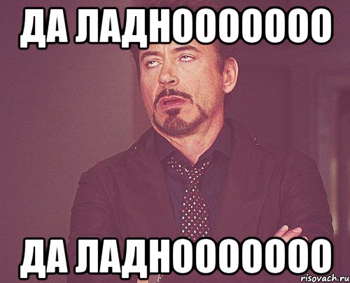 да ладнооооооо да ладнооооооо, Мем твое выражение лица