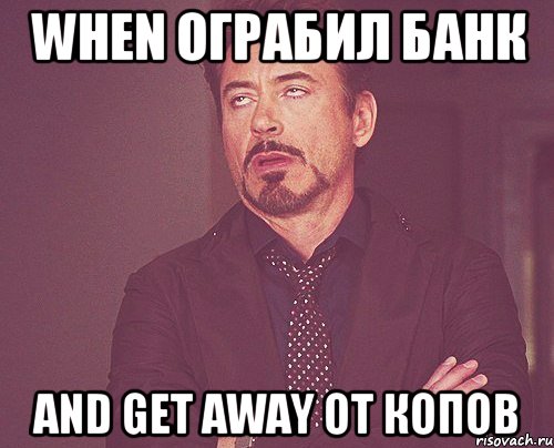 When ограбил банк And get away от копов, Мем твое выражение лица