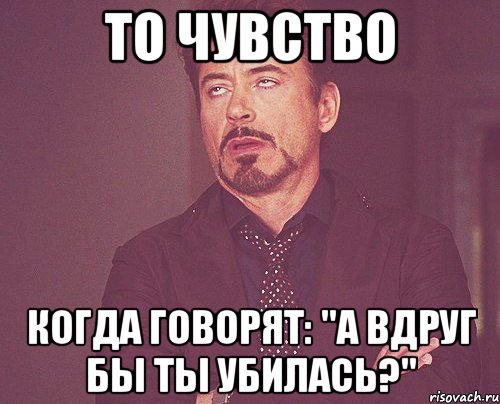 то чувство когда говорят: "А вдруг бы ты убилась?", Мем твое выражение лица