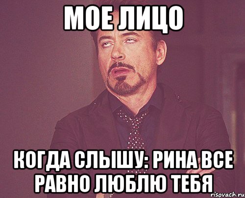Мое лицо Когда слышу: Рина все равно люблю тебя, Мем твое выражение лица