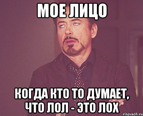 Мое лицо когда кто то думает, что лол - это лох, Мем твое выражение лица