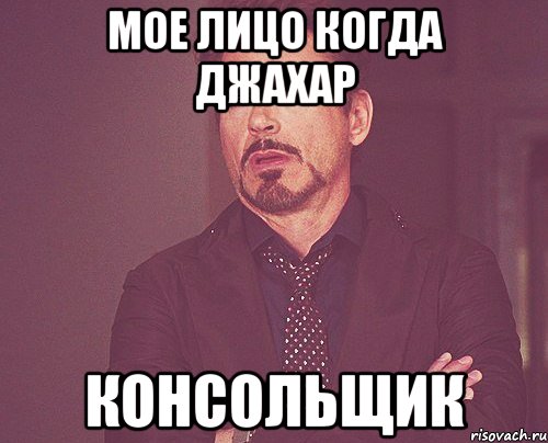 мое лицо когда джахар консольщик, Мем твое выражение лица