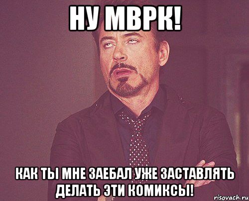 Ну Мврк! как ты мне заебал уже заставлять делать эти комиксы!, Мем твое выражение лица