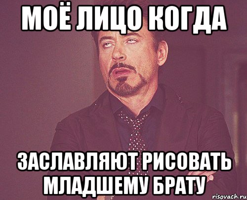 моё лицо когда заславляют рисовать младшему брату, Мем твое выражение лица