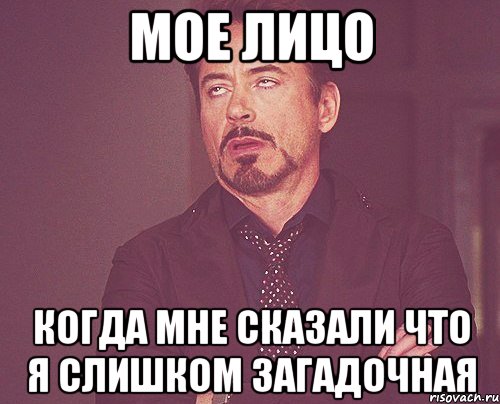 МОЕ ЛИЦО КОГДА МНЕ СКАЗАЛИ ЧТО Я СЛИШКОМ ЗАГАДОЧНАЯ, Мем твое выражение лица