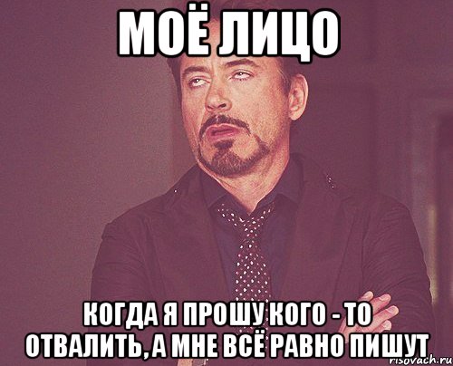 моё лицо когда я прошу кого - то отвалить, а мне всё равно пишут, Мем твое выражение лица
