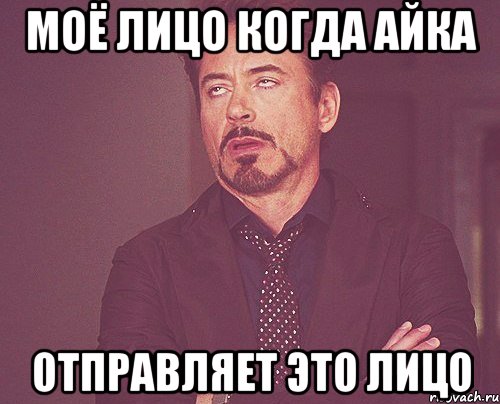 Моё лицо когда айка Отправляет это лицо, Мем твое выражение лица