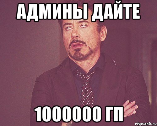 АДМИНЫ ДАЙТЕ 1000000 ГП, Мем твое выражение лица