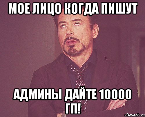 мое лицо когда пишут АДМИНЫ ДАЙТЕ 10000 ГП!, Мем твое выражение лица