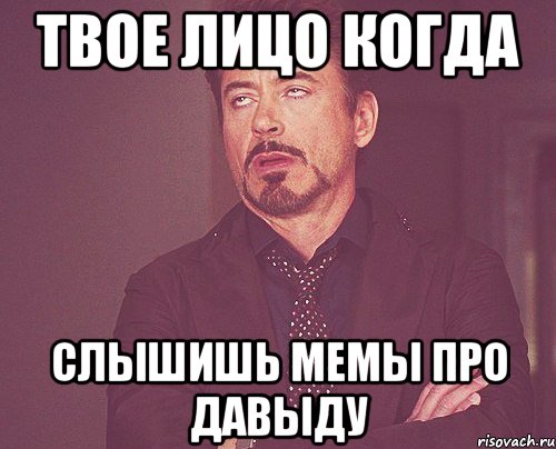 Твое лицо когда Слышишь мемы про Давыду, Мем твое выражение лица