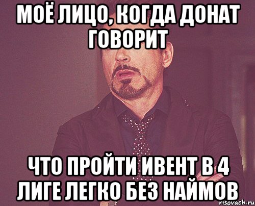 Моё лицо, когда донат говорит что пройти ивент в 4 лиге легко без наймов, Мем твое выражение лица