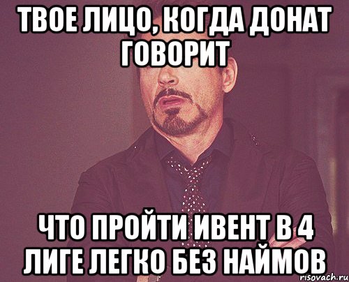 Твое лицо, когда донат говорит Что пройти ивент в 4 лиге легко без наймов, Мем твое выражение лица