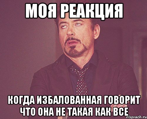 МОЯ РЕАКЦИЯ КОГДА ИЗБАЛОВАННАЯ ГОВОРИТ ЧТО ОНА НЕ ТАКАЯ КАК ВСЕ, Мем твое выражение лица