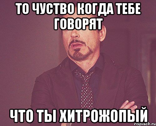 То чуство когда тебе говорят что ты хитрожопый, Мем твое выражение лица