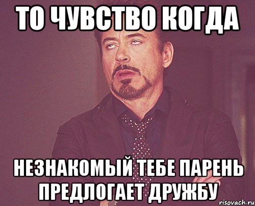 то чувство когда незнакомый тебе парень предлогает дружбу, Мем твое выражение лица