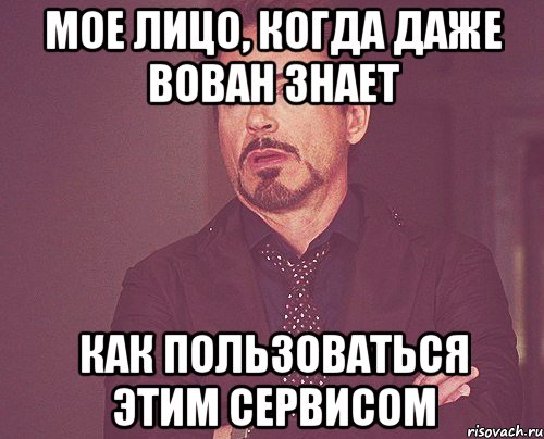 Мое лицо, когда даже Вован знает Как пользоваться этим сервисом, Мем твое выражение лица