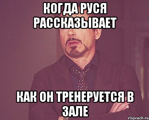 Когда Руся рассказывает как он тренеруется в зале, Мем твое выражение лица
