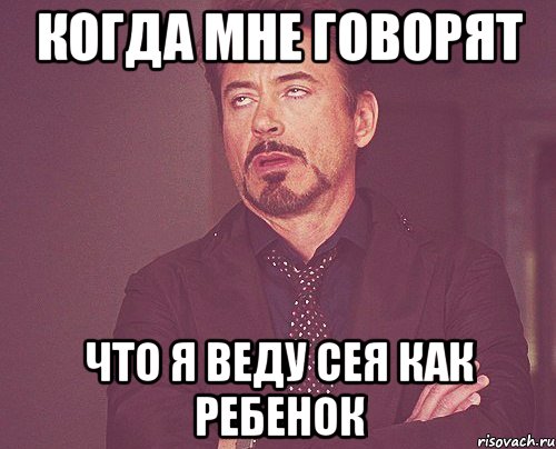 когда мне говорят что я веду сея как ребенок, Мем твое выражение лица