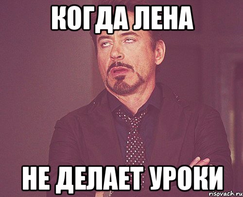 Когда лена Не делает уроки, Мем твое выражение лица