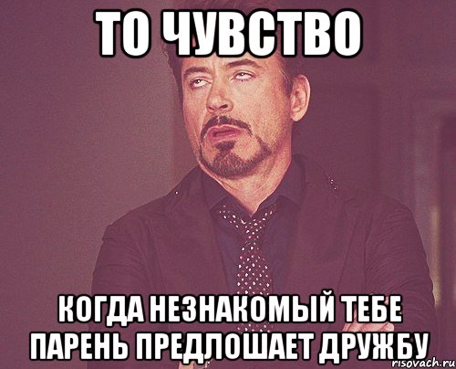 то чувство когда незнакомый тебе парень предлошает дружбу, Мем твое выражение лица