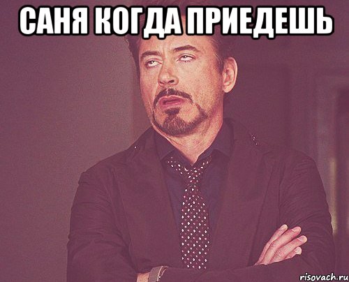саня когда приедешь , Мем твое выражение лица