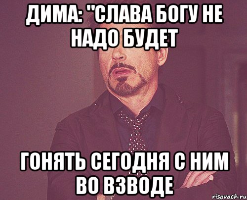 Дима: "Слава Богу не надо будет гонять сегодня с ним во взводе, Мем твое выражение лица