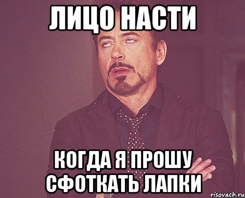 лицо насти когда я прошу сфоткать лапки, Мем твое выражение лица