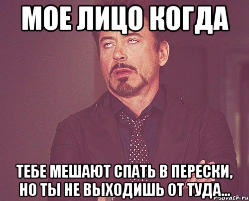 Мое лицо когда тебе мешают спать в перески, но ты не выходишь от туда..., Мем твое выражение лица