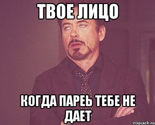 твое лицо когда пареь тебе не дает, Мем твое выражение лица