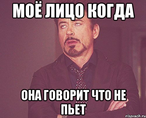 МОЁ ЛИЦО КОГДА ОНА ГОВОРИТ ЧТО НЕ ПЬЕТ, Мем твое выражение лица