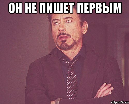 он не пишет первым , Мем твое выражение лица