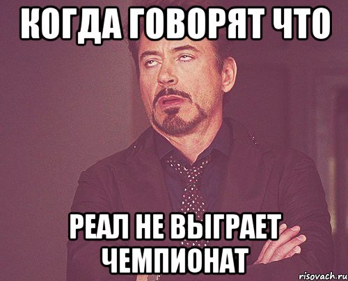 Когда говорят что Реал не выграет чемпионат, Мем твое выражение лица