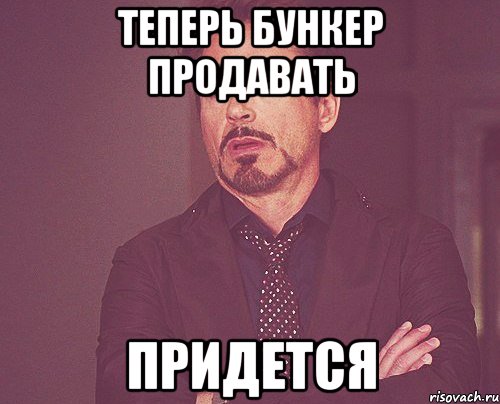 теперь бункер продавать придется, Мем твое выражение лица