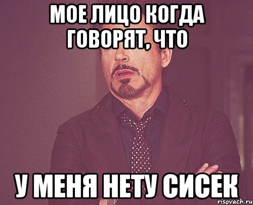 Мое лицо когда говорят, что У меня нету сисек, Мем твое выражение лица