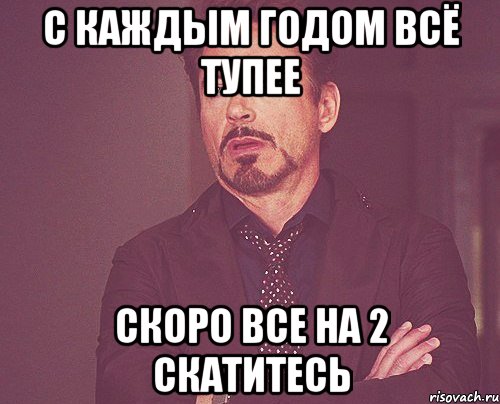 с каждым годом всё тупее скоро все на 2 скатитесь, Мем твое выражение лица