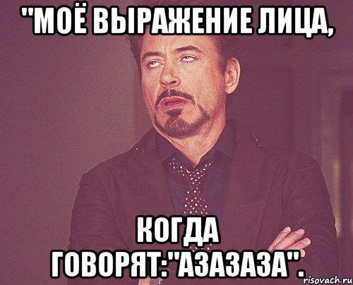 "Моё выражение лица, Когда говорят:"Азазаза"., Мем твое выражение лица