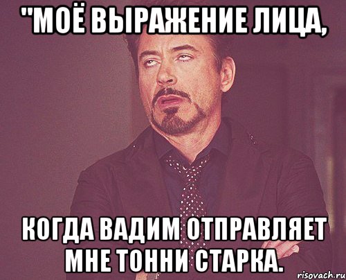 "Моё выражение лица, Когда Вадим отправляет мне Тонни Старка., Мем твое выражение лица