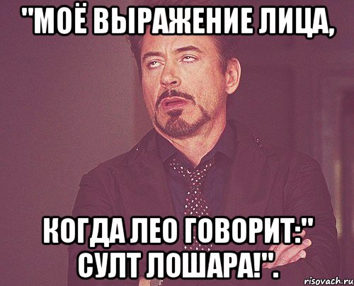 "Моё выражение лица, Когда Лео говорит:" Султ лошара!"., Мем твое выражение лица