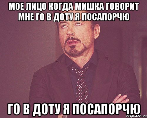 МОЕ ЛИЦО КОГДА МИШКА ГОВОРИТ МНЕ ГО В ДОТУ Я ПОСАПОРЧЮ ГО В ДОТУ Я ПОСАПОРЧЮ, Мем твое выражение лица