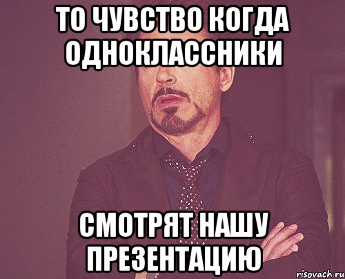 ТО чувство когда одноклассники смотрят нашу презентацию, Мем твое выражение лица