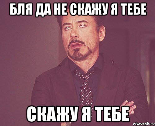 бля да не скажу я тебе скажу я тебе, Мем твое выражение лица