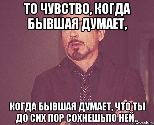 то чувство, когда бывшая думает, когда бывшая думает, что ты До сих пор сохнешьпо ней.., Мем твое выражение лица