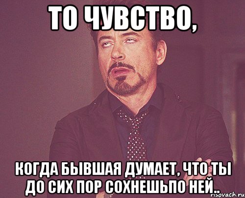 то чувство, когда бывшая думает, что ты До сих пор сохнешьпо ней.., Мем твое выражение лица