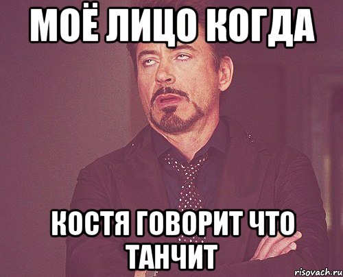 МОЁ ЛИЦО КОГДА КОСТЯ ГОВОРИТ ЧТО ТАНЧИТ, Мем твое выражение лица