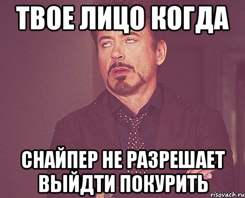 Твое лицо когда Снайпер не разрешает выйдти покурить, Мем твое выражение лица