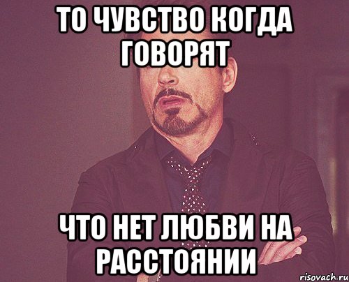 То чувство когда говорят что нет любви на расстоянии, Мем твое выражение лица