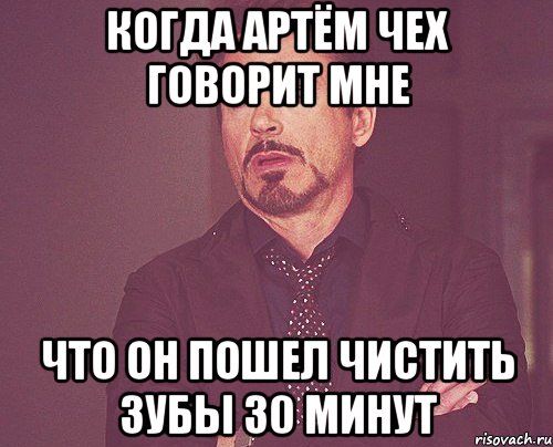 когда Артём Чех говорит мне что он пошел чистить зубы 30 минут, Мем твое выражение лица